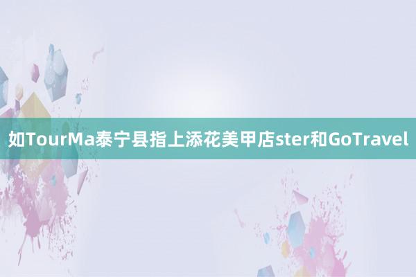 如TourMa泰宁县指上添花美甲店ster和GoTravel