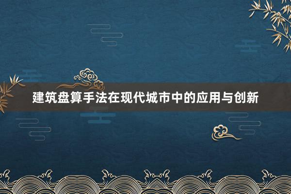 建筑盘算手法在现代城市中的应用与创新