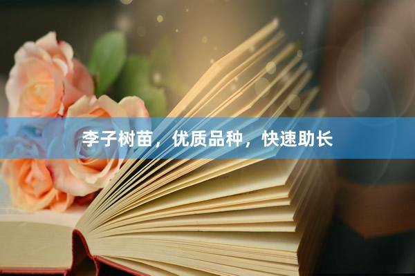 李子树苗，优质品种，快速助长